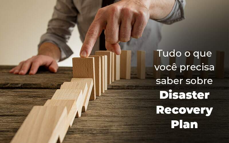 O que é e como preparar um Disaster Recovery Plan para a sua empresa.