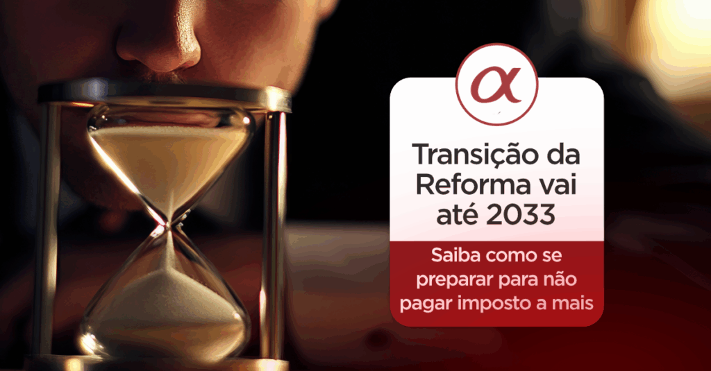 Transição da Reforma Tributária até 2033: como se preparar para não pagar imposto a mais