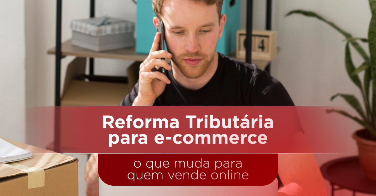 Reforma Tributária para e-commerce: o que muda para quem vende online