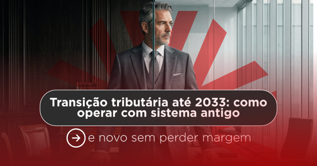 Transição tributária até 2033: como operar com sistema antigo e novo sem perder margem