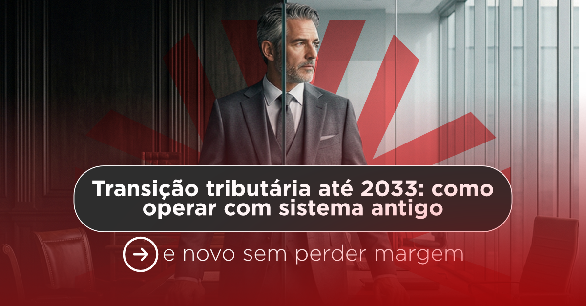 Transição tributária até 2033: como operar com sistema antigo e novo sem perder margem