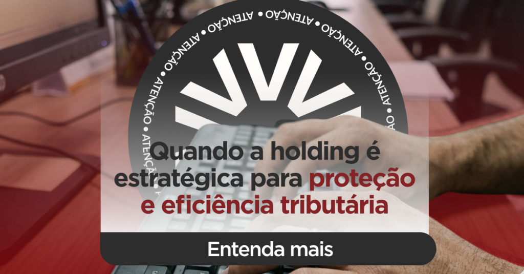 Quando a holding é estratégica para proteção e eficiência tributária